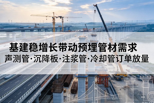 永泰基建稳增长带动预埋监测管材需求,声测管、沉降板、注浆管订单持续放量