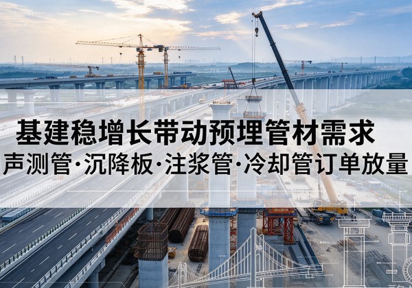 永泰基建稳增长带动预埋监测管材需求，声测管、沉降板、注浆管订单持续放量