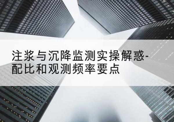 永泰水泥浆配比不当会不会造成注浆管堵管？-注浆与沉降监测实操解惑-配比和观测频率要点