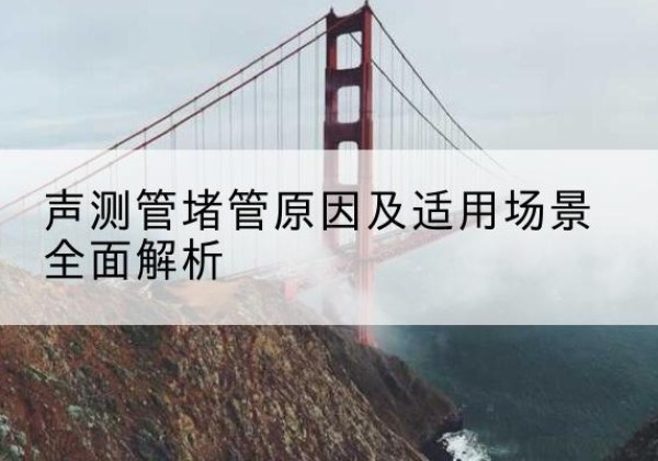 永泰声测管堵管的主要原因有哪些？-声测管堵管原因及适用场景全面解析